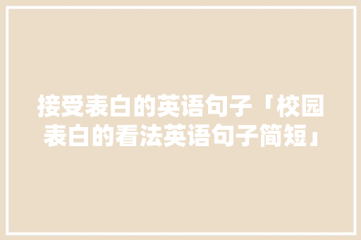 接受表白的英语句子「校园表白的看法英语句子简短」