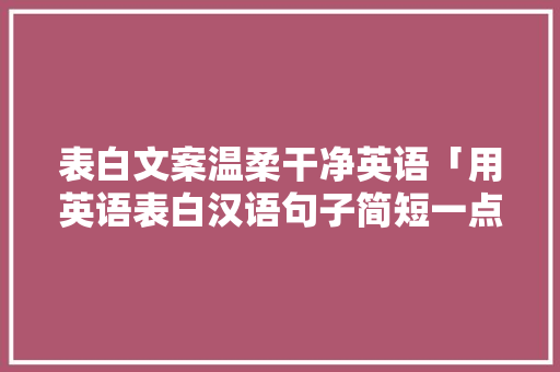 表白文案温柔干净英语「用英语表白汉语句子简短一点」 表白文案温柔干净英语「用英语表白汉语句子简短一点」 撩妹套路
