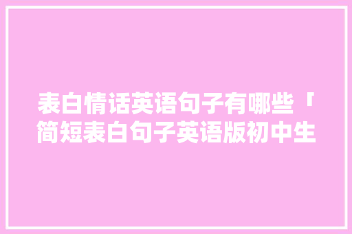 表白情话英语句子有哪些「简短表白句子英语版初中生」 表白情话英语句子有哪些「简短表白句子英语版初中生」 表白句子