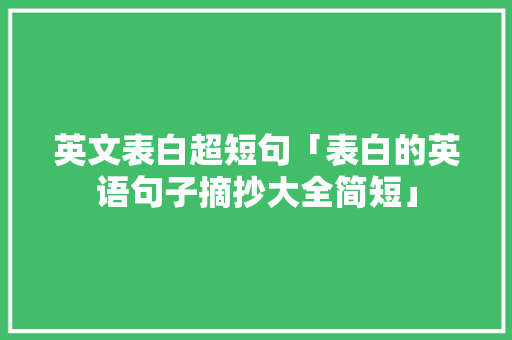 英文表白超短句「表白的英语句子摘抄大全简短」 英文表白超短句「表白的英语句子摘抄大全简短」 表白句子