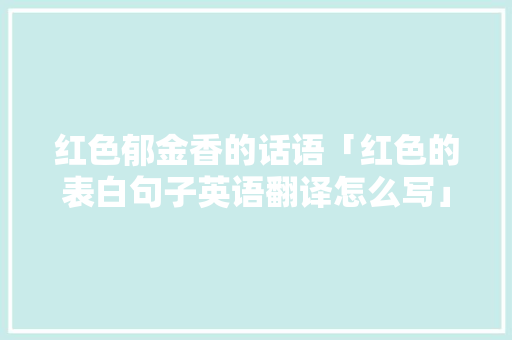 红色郁金香的话语「红色的表白句子英语翻译怎么写」