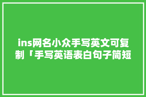 ins网名小众手写英文可复制「手写英语表白句子简短」 ins网名小众手写英文可复制「手写英语表白句子简短」 撩妹套路
