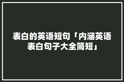 表白的英语短句「内涵英语表白句子大全简短」 表白的英语短句「内涵英语表白句子大全简短」 撩妹套路
