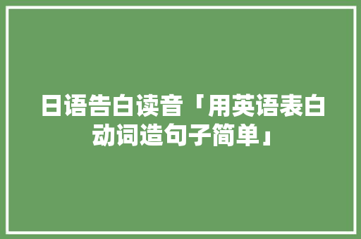 日语告白读音「用英语表白动词造句子简单」