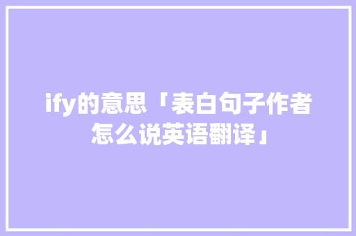 ify的意思「表白句子作者怎么说英语翻译」
