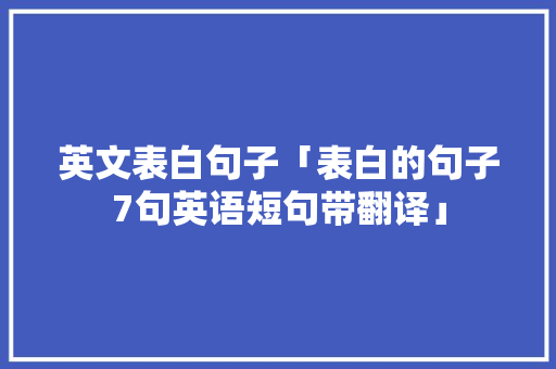 英文表白句子「表白的句子7句英语短句带翻译」 英文表白句子「表白的句子7句英语短句带翻译」 聊天话题