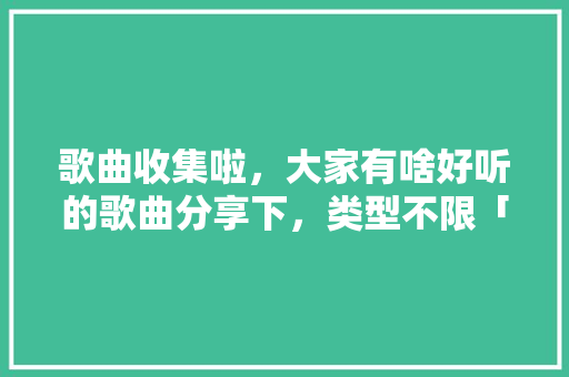 歌曲收集啦，大家有啥好听的歌曲分享下，类型不限「婉约的英语表白句子简短」