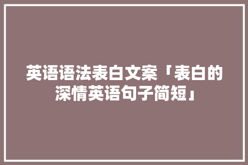 英语语法表白文案「表白的深情英语句子简短」 英语语法表白文案「表白的深情英语句子简短」 撩妹套路