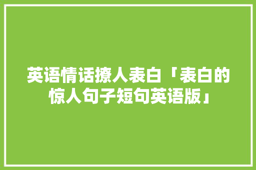 英语情话撩人表白「表白的惊人句子短句英语版」 英语情话撩人表白「表白的惊人句子短句英语版」 撩妹套路