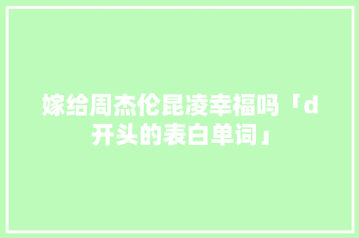 嫁给周杰伦昆凌幸福吗「d开头的表白单词」