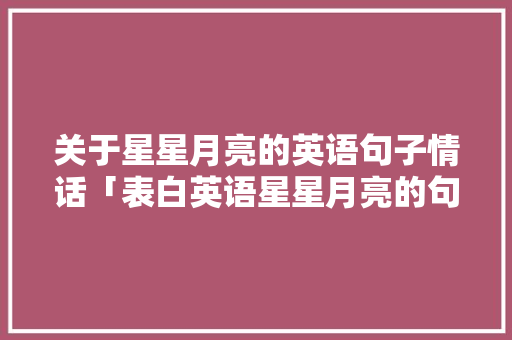 关于星星月亮的英语句子情话「表白英语星星月亮的句子简短」 关于星星月亮的英语句子情话「表白英语星星月亮的句子简短」 撩妹套路