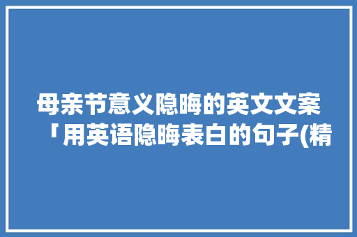 母亲节意义隐晦的英文文案「用英语隐晦表白的句子(精选110句)」