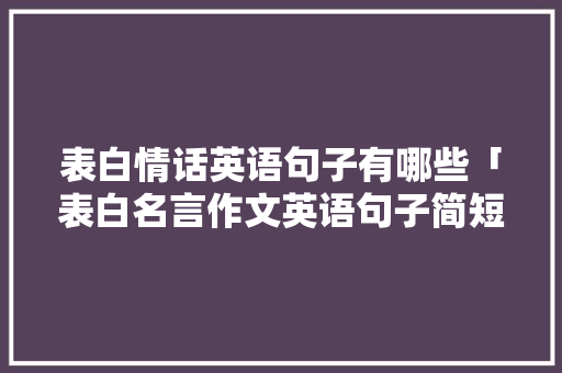 表白情话英语句子有哪些「表白名言作文英语句子简短」 表白情话英语句子有哪些「表白名言作文英语句子简短」 聊天话题