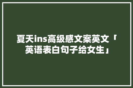 夏天ins高级感文案英文「英语表白句子给女生」 夏天ins高级感文案英文「英语表白句子给女生」 恋爱技巧