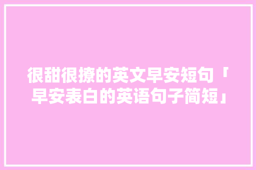 很甜很撩的英文早安短句「早安表白的英语句子简短」