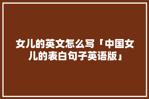 女儿的英文怎么写「中国女儿的表白句子英语版」