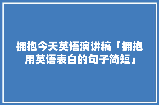 拥抱今天英语演讲稿「拥抱用英语表白的句子简短」