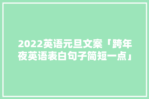 2022英语元旦文案「跨年夜英语表白句子简短一点」 2022英语元旦文案「跨年夜英语表白句子简短一点」 土味情话