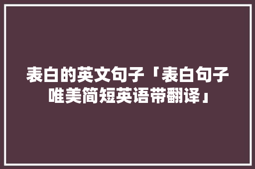 表白的英文句子「表白句子唯美简短英语带翻译」 表白的英文句子「表白句子唯美简短英语带翻译」 恋爱技巧