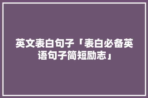 英文表白句子「表白必备英语句子简短励志」 恋爱技巧 英文表白句子「表白必备英语句子简短励志」 英文表白句子「表白必备英语句子简短励志」 恋爱技巧