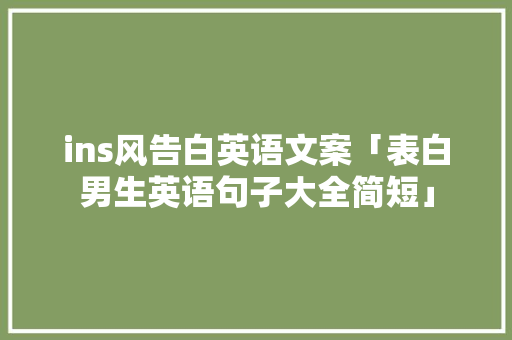 ins风告白英语文案「表白男生英语句子大全简短」 ins风告白英语文案「表白男生英语句子大全简短」 表白句子