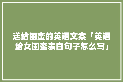 送给闺蜜的英语文案「英语给女闺蜜表白句子怎么写」
