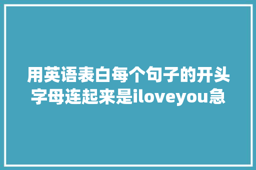 用英语表白每个句子的开头字母连起来是iloveyou急求啊「浪漫的表白的句子 英语简短」 用英语表白每个句子的开头字母连起来是iloveyou急求啊「浪漫的表白的句子 英语简短」 聊天话题