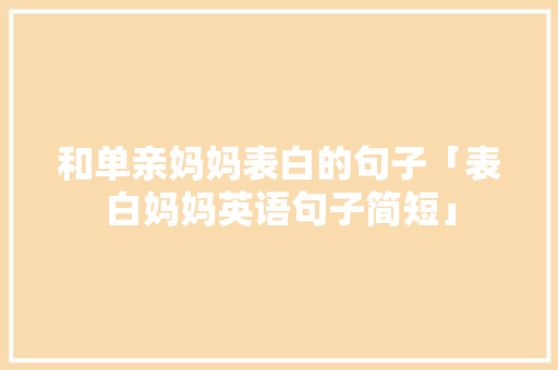 和单亲妈妈表白的句子「表白妈妈英语句子简短」