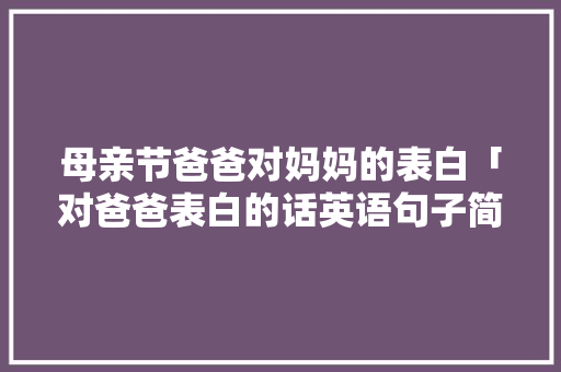 母亲节爸爸对妈妈的表白「对爸爸表白的话英语句子简短」