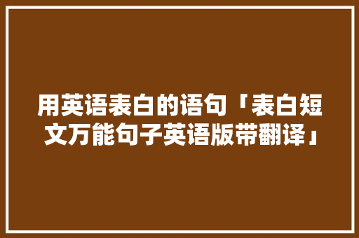 用英语表白的语句「表白短文万能句子英语版带翻译」