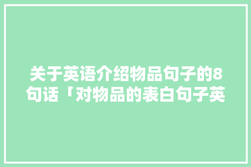 关于英语介绍物品句子的8句话「对物品的表白句子英语简短」 关于英语介绍物品句子的8句话「对物品的表白句子英语简短」 撩妹套路