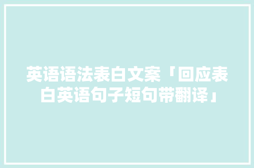 英语语法表白文案「回应表白英语句子短句带翻译」 英语语法表白文案「回应表白英语句子短句带翻译」 恋爱技巧