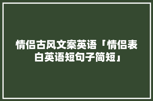 情侣古风文案英语「情侣表白英语短句子简短」