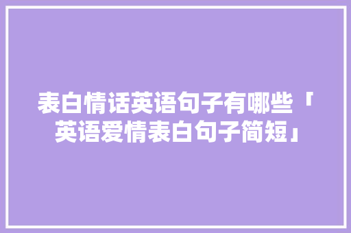 表白情话英语句子有哪些「英语爱情表白句子简短」 表白情话英语句子有哪些「英语爱情表白句子简短」 土味情话