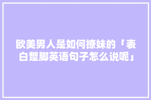 欧美男人是如何撩妹的「表白蹩脚英语句子怎么说呢」