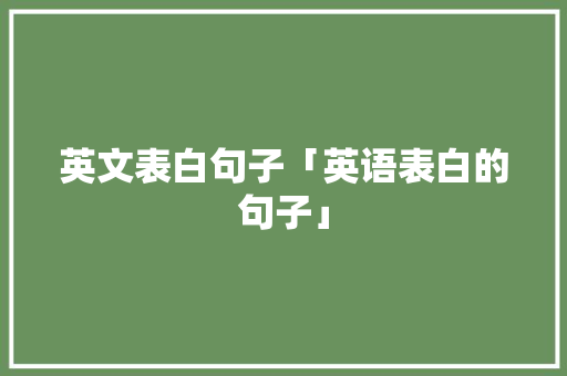 英文表白句子「英语表白的句子」 英文表白句子「英语表白的句子」 表白句子