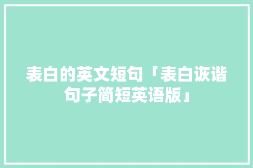 表白的英文短句「表白诙谐句子简短英语版」 表白的英文短句「表白诙谐句子简短英语版」 表白句子