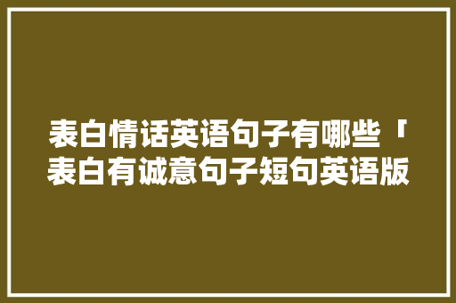 表白情话英语句子有哪些「表白有诚意句子短句英语版」 表白情话英语句子有哪些「表白有诚意句子短句英语版」 撩妹套路