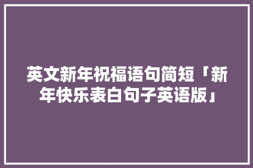 英文新年祝福语句简短「新年快乐表白句子英语版」