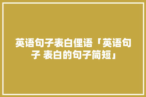 英语句子表白俚语「英语句子 表白的句子简短」 英语句子表白俚语「英语句子 表白的句子简短」 撩妹套路