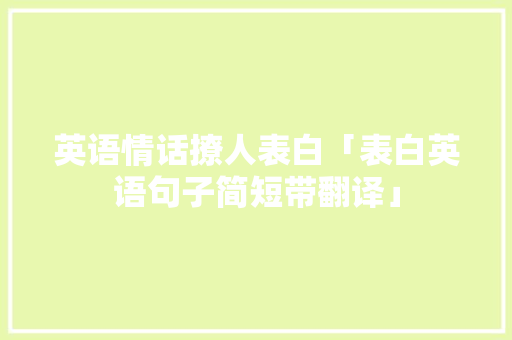 英语情话撩人表白「表白英语句子简短带翻译」 英语情话撩人表白「表白英语句子简短带翻译」 表白句子