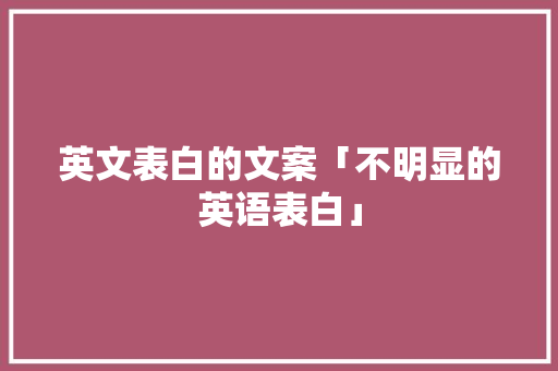英文表白的文案「不明显的英语表白」 英文表白的文案「不明显的英语表白」 表白句子
