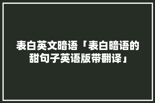 表白英文暗语「表白暗语的甜句子英语版带翻译」 表白英文暗语「表白暗语的甜句子英语版带翻译」 表白句子