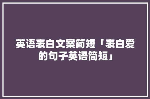 英语表白文案简短「表白爱的句子英语简短」 英语表白文案简短「表白爱的句子英语简短」 表白句子