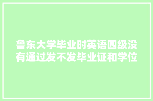 鲁东大学毕业时英语四级没有通过发不发毕业证和学位证「毕业赠言英语表白句子简短」 鲁东大学毕业时英语四级没有通过发不发毕业证和学位证「毕业赠言英语表白句子简短」 恋爱技巧