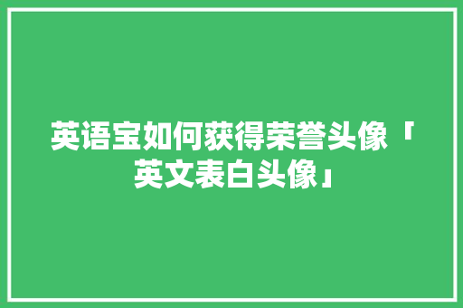 英语宝如何获得荣誉头像「英文表白头像」