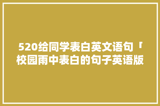 520给同学表白英文语句「校园雨中表白的句子英语版」