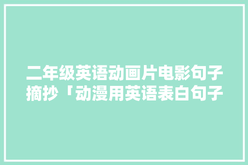 二年级英语动画片电影句子摘抄「动漫用英语表白句子搞笑版」 二年级英语动画片电影句子摘抄「动漫用英语表白句子搞笑版」 聊天话题