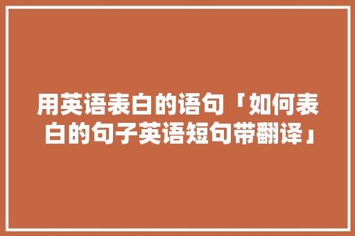 用英语表白的语句「如何表白的句子英语短句带翻译」 用英语表白的语句「如何表白的句子英语短句带翻译」 表白句子