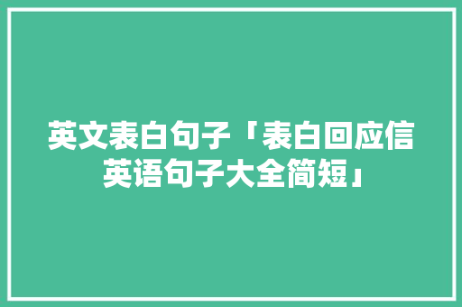 英文表白句子「表白回应信英语句子大全简短」 撩妹套路 英文表白句子「表白回应信英语句子大全简短」 英文表白句子「表白回应信英语句子大全简短」 撩妹套路